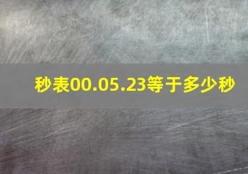 秒表00.05.23等于多少秒