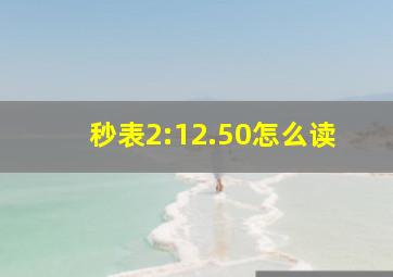 秒表2:12.50怎么读