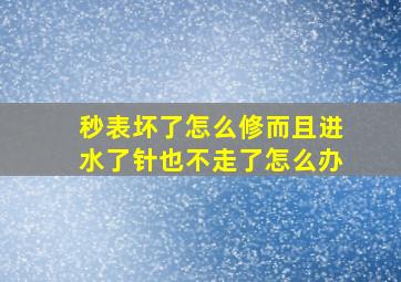 秒表坏了怎么修而且进水了针也不走了怎么办