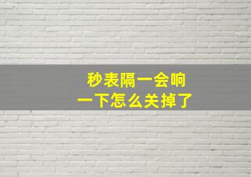 秒表隔一会响一下怎么关掉了