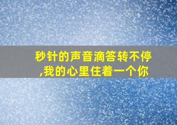 秒针的声音滴答转不停,我的心里住着一个你