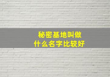 秘密基地叫做什么名字比较好