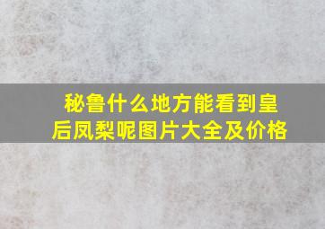 秘鲁什么地方能看到皇后凤梨呢图片大全及价格