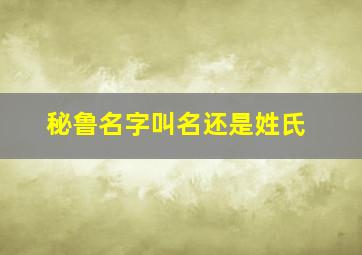 秘鲁名字叫名还是姓氏