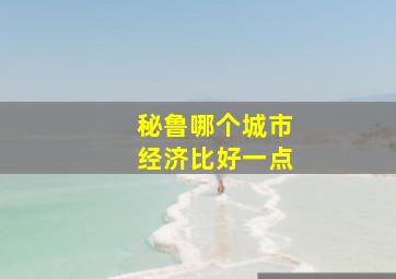 秘鲁哪个城市经济比好一点