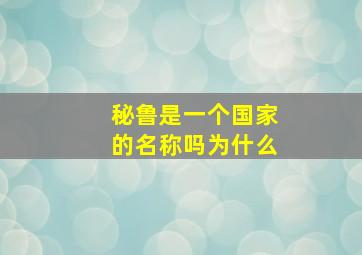 秘鲁是一个国家的名称吗为什么