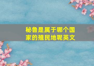 秘鲁是属于哪个国家的殖民地呢英文