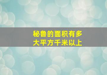 秘鲁的面积有多大平方千米以上