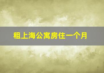 租上海公寓房住一个月