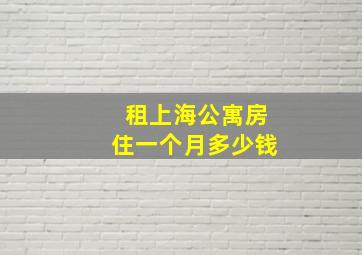 租上海公寓房住一个月多少钱