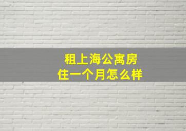 租上海公寓房住一个月怎么样