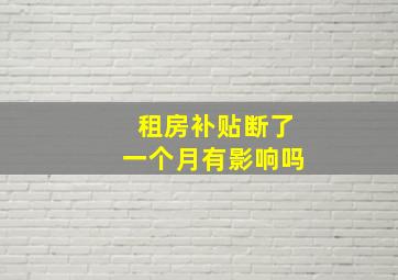 租房补贴断了一个月有影响吗