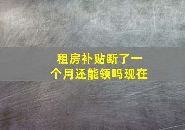 租房补贴断了一个月还能领吗现在