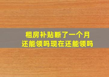 租房补贴断了一个月还能领吗现在还能领吗