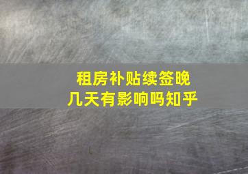 租房补贴续签晚几天有影响吗知乎