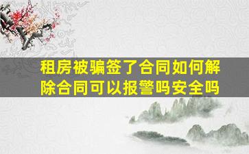 租房被骗签了合同如何解除合同可以报警吗安全吗