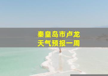 秦皇岛市卢龙天气预报一周