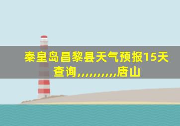 秦皇岛昌黎县天气预报15天查询,,,,,,,,,,唐山