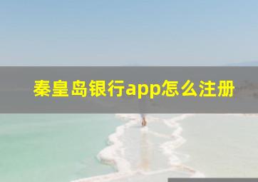 秦皇岛银行app怎么注册