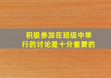 积极参加在班级中举行的讨论是十分重要的