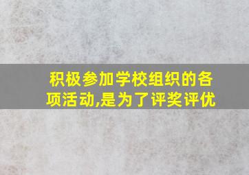 积极参加学校组织的各项活动,是为了评奖评优