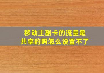 移动主副卡的流量是共享的吗怎么设置不了