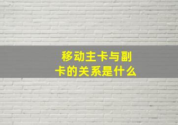 移动主卡与副卡的关系是什么