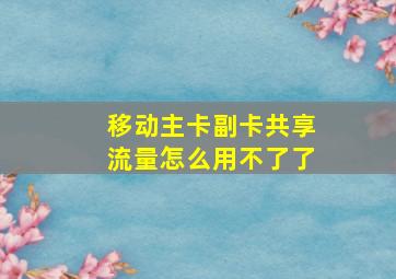 移动主卡副卡共享流量怎么用不了了