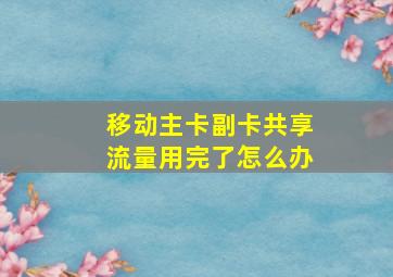 移动主卡副卡共享流量用完了怎么办