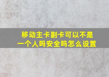 移动主卡副卡可以不是一个人吗安全吗怎么设置