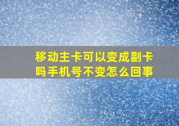 移动主卡可以变成副卡吗手机号不变怎么回事