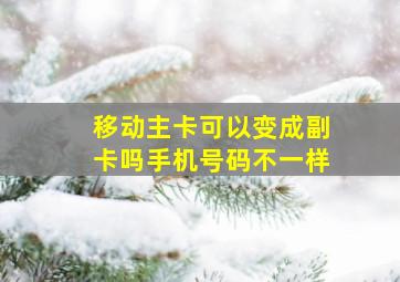 移动主卡可以变成副卡吗手机号码不一样