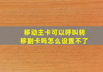 移动主卡可以呼叫转移副卡吗怎么设置不了