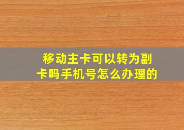 移动主卡可以转为副卡吗手机号怎么办理的