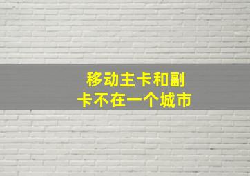 移动主卡和副卡不在一个城市