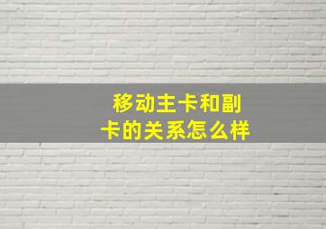 移动主卡和副卡的关系怎么样