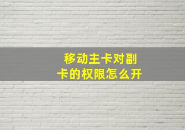 移动主卡对副卡的权限怎么开