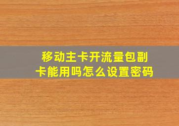 移动主卡开流量包副卡能用吗怎么设置密码