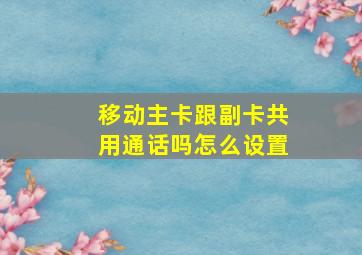 移动主卡跟副卡共用通话吗怎么设置