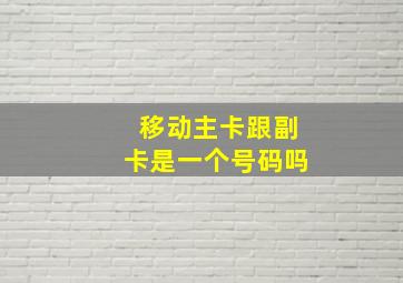 移动主卡跟副卡是一个号码吗