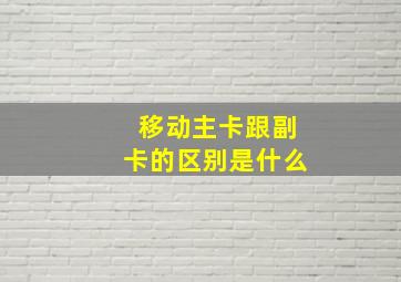 移动主卡跟副卡的区别是什么