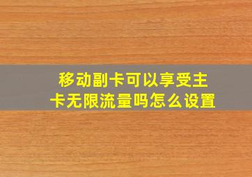 移动副卡可以享受主卡无限流量吗怎么设置