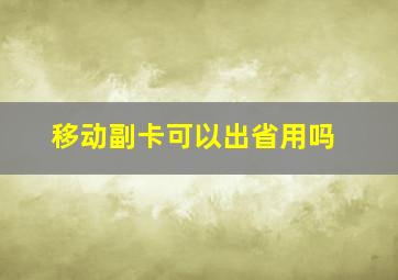 移动副卡可以出省用吗