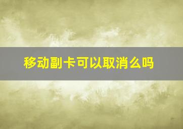 移动副卡可以取消么吗