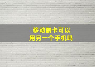 移动副卡可以用另一个手机吗