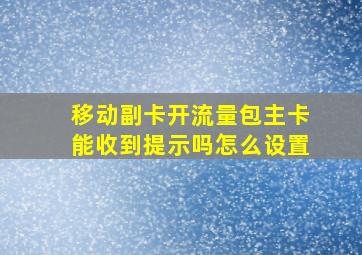 移动副卡开流量包主卡能收到提示吗怎么设置