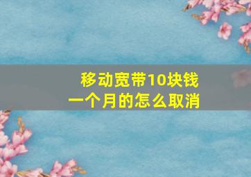 移动宽带10块钱一个月的怎么取消