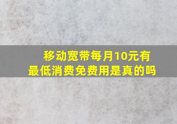 移动宽带每月10元有最低消费免费用是真的吗