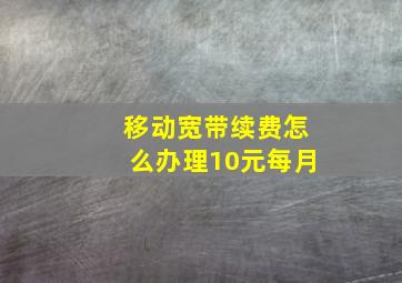 移动宽带续费怎么办理10元每月