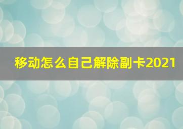 移动怎么自己解除副卡2021